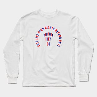 VOTE LIKE YOUR RIGHTS DEPEND ON IT BECAUSE THEY DO Long Sleeve T-Shirt